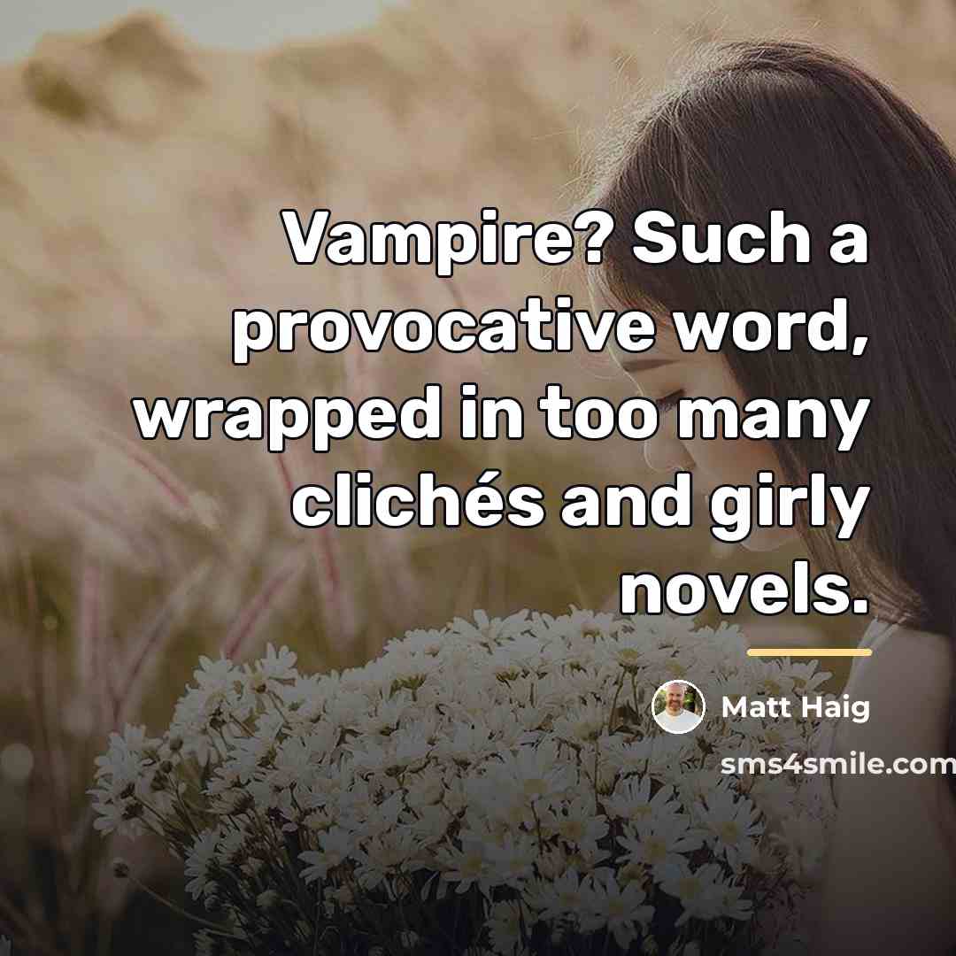 “Vampire? Such a provocative word, wrapped in too many clichés…” quote by Matt Haig