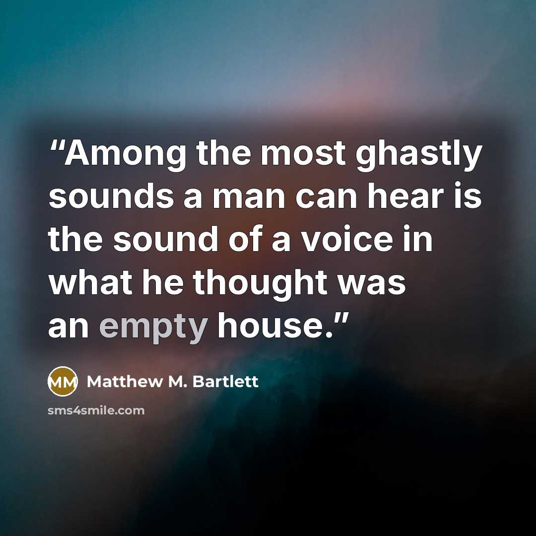 “Among the most ghastly sounds a man can hear is the sound of a voice in what he thought was an empty house.” quote by Matthew M. Bartlett