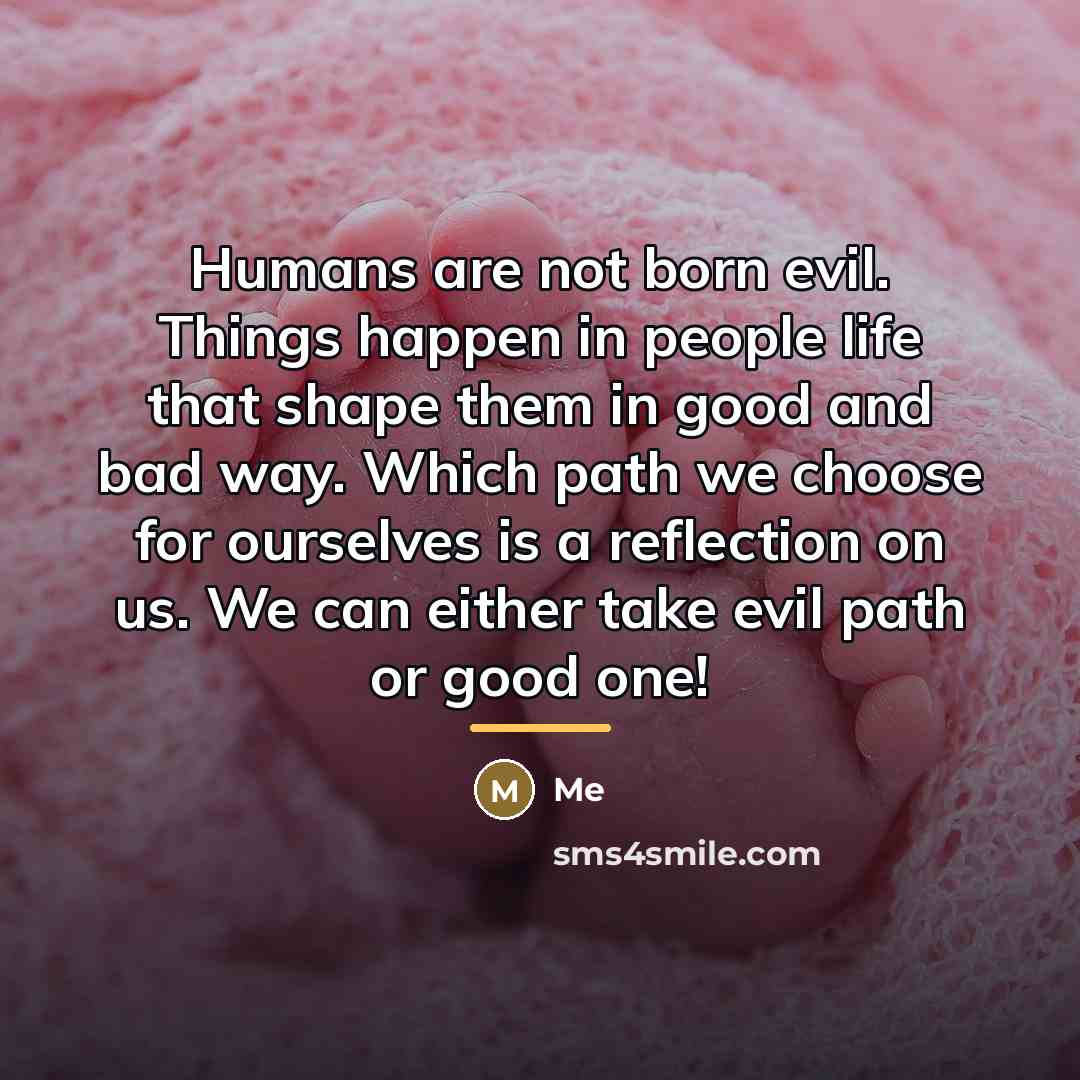 “Humans are not born evil. Things happen in people life…” quote by Me