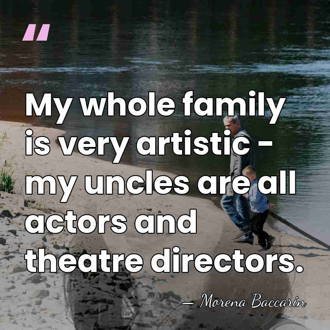 My whole family is very artistic - my uncles are all actors&hellip; - Morena Baccarin