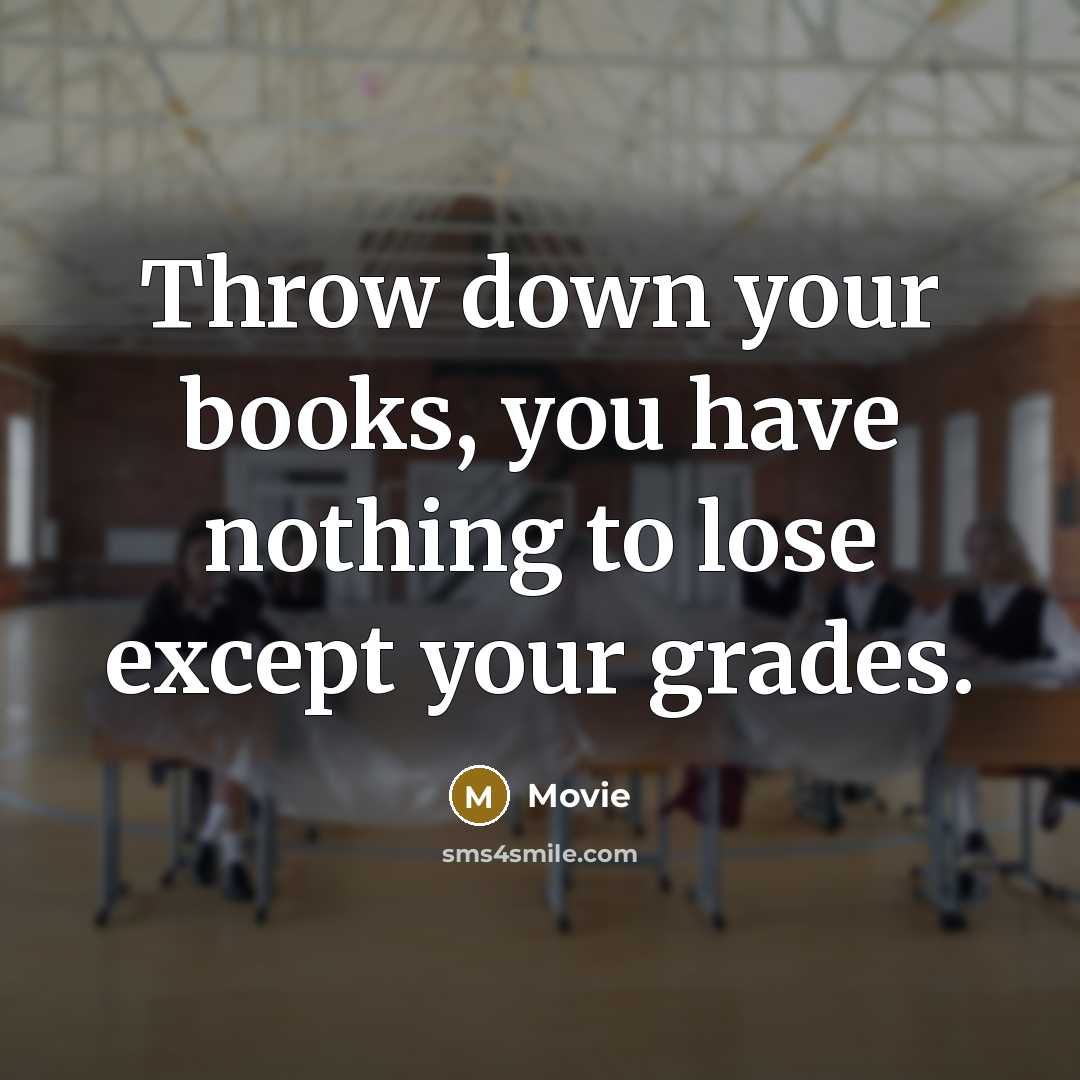 “Throw down your books, you have nothing to lose except…” quote by Movie