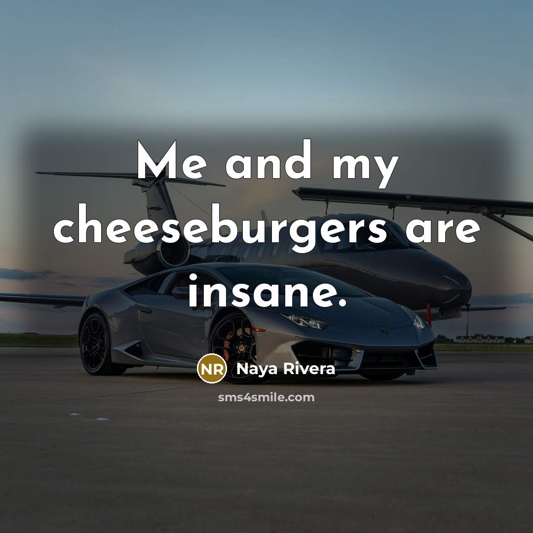 “Me and my cheeseburgers are insane.…” quote by Naya Rivera