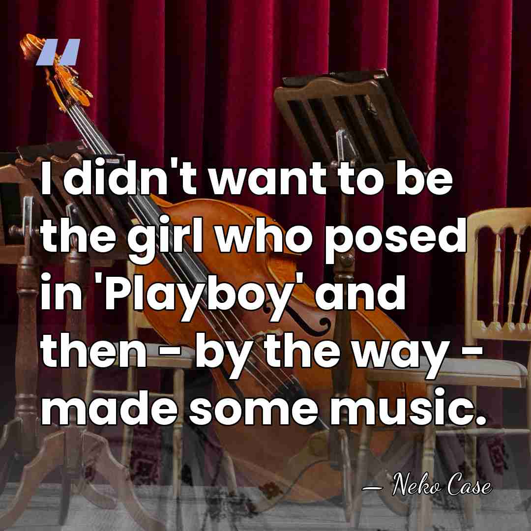 I didn't want to be the girl who posed in 'Playboy' and&hellip; - Neko Case