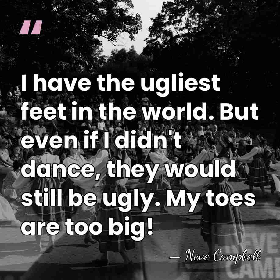 I have the ugliest feet in the world. But even if I&hellip; - Neve Campbell