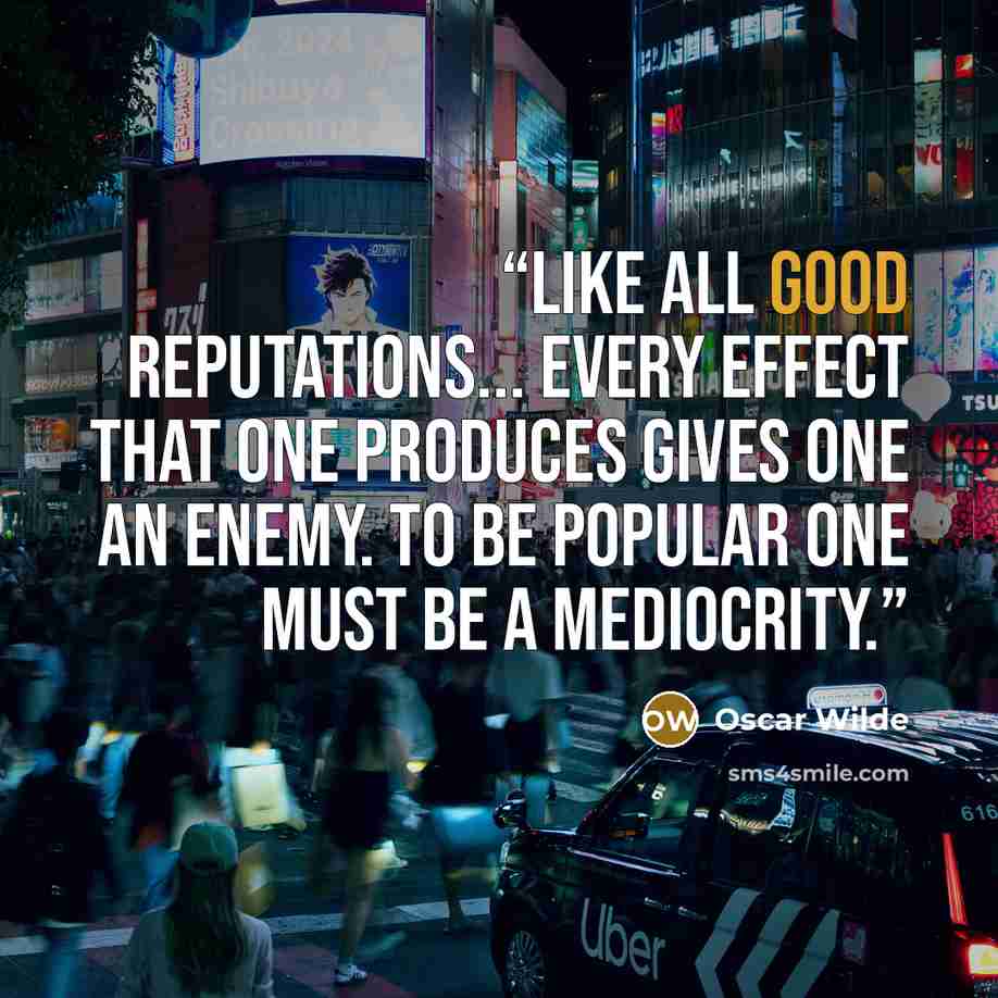 “Like all good reputations... every effect that one produces gives one an enemy. To be popular one must be a mediocrity.” quote by Oscar Wilde