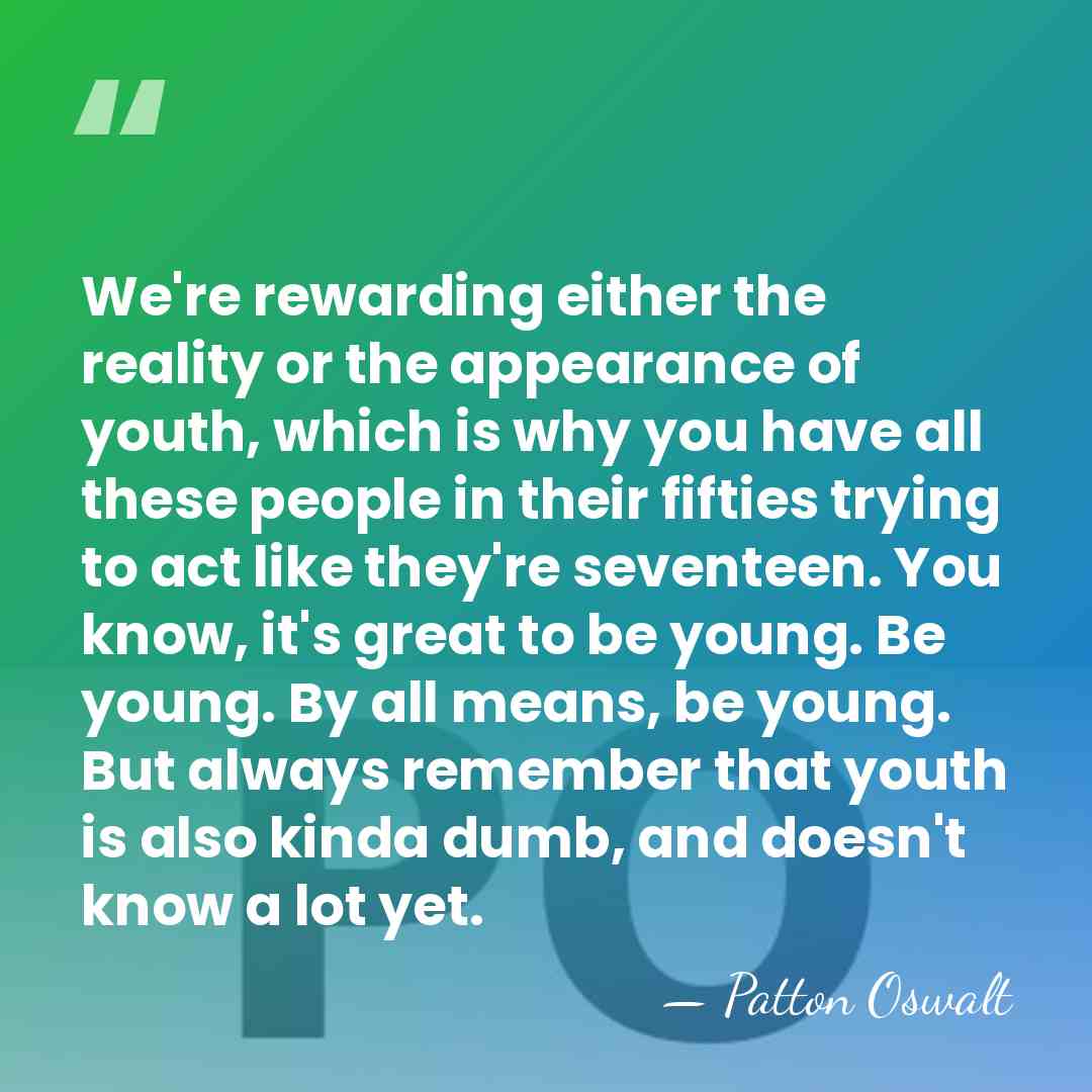 We're rewarding either the reality or the appearance of youth, which is&hellip; - Patton Oswalt
