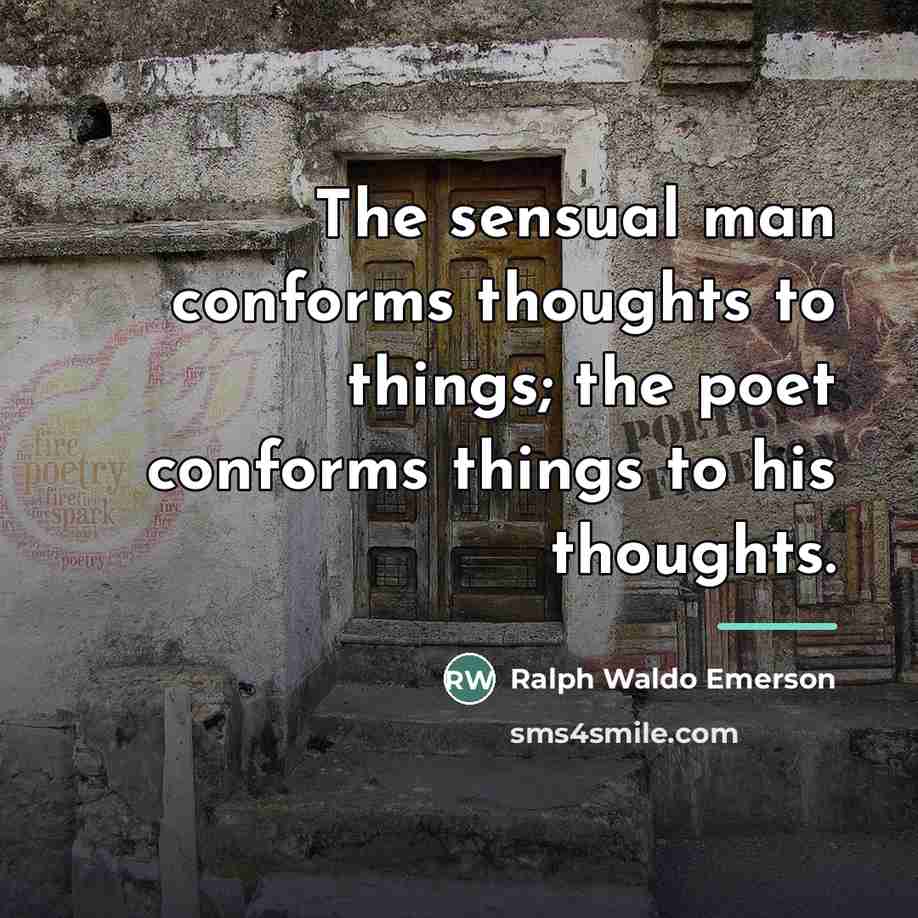 “The sensual man conforms thoughts to things; the poet conforms…” quote by Ralph Waldo Emerson