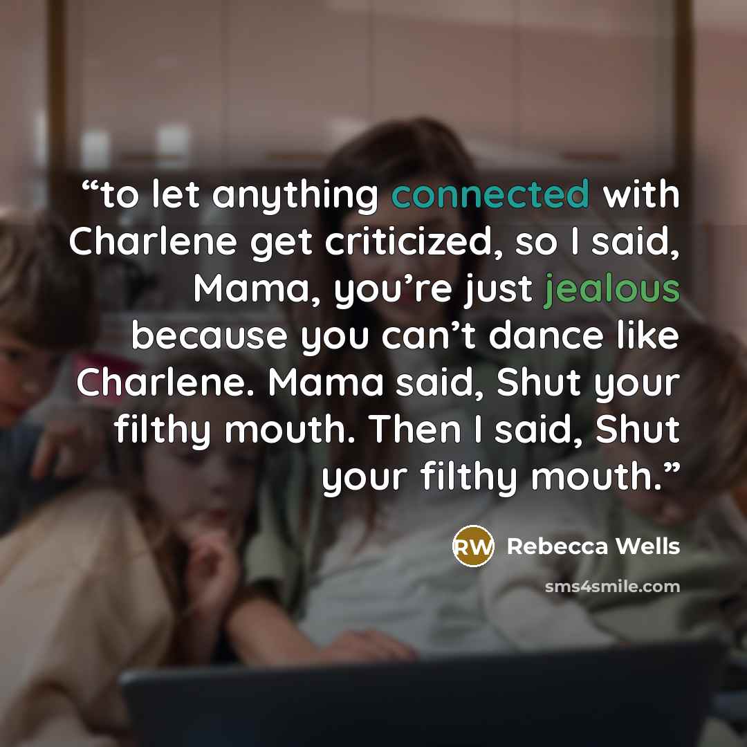 “to let anything connected with Charlene get criticized, so I said, Mama, you’re just jealous because you can’t dance like Charlene. Mama said, Shut your filthy mouth. Then I said, Shut your filthy mouth.” quote by Rebecca Wells