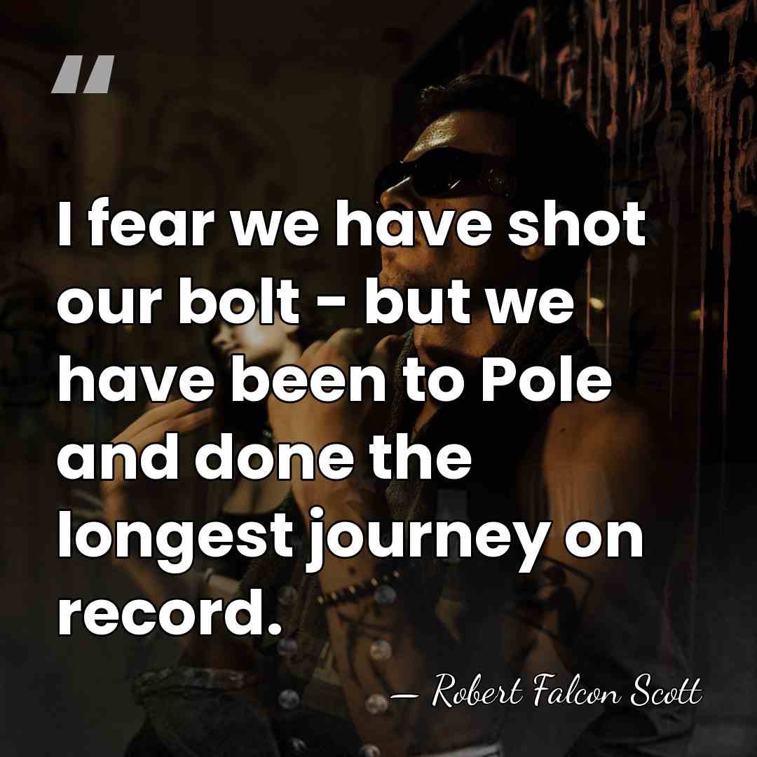 I fear we have shot our bolt - but we have been&hellip; - Robert Falcon Scott