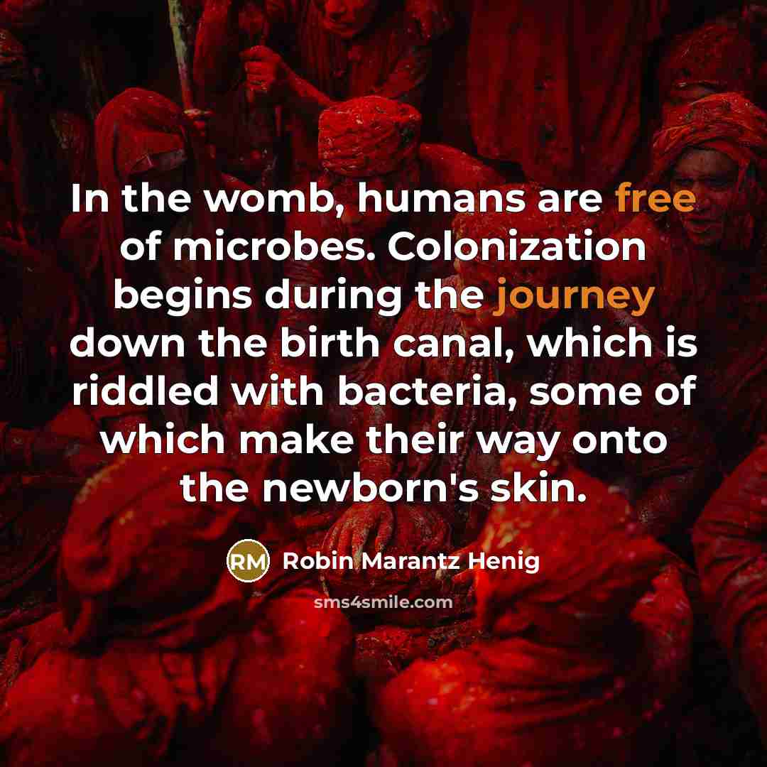 “In the womb, humans are free of microbes. Colonization begins…” quote by Robin Marantz Henig