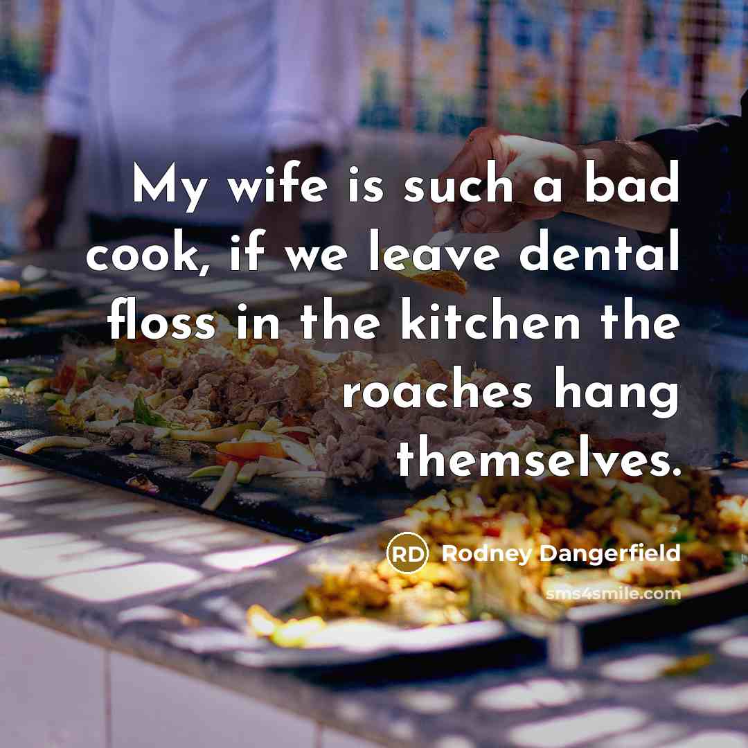 “My wife is such a bad cook, if we leave…” quote by Rodney Dangerfield
