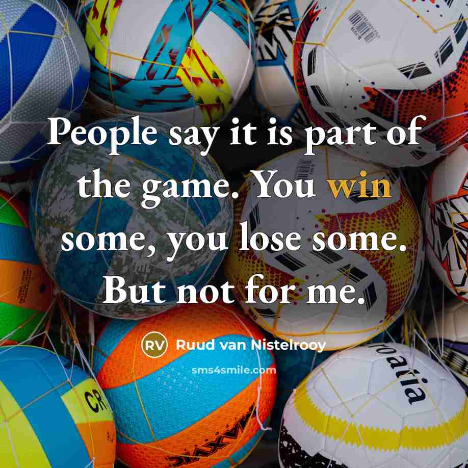 “People say it is part of the game. You win some, you lose some. But not for me.” quote by Ruud van Nistelrooy