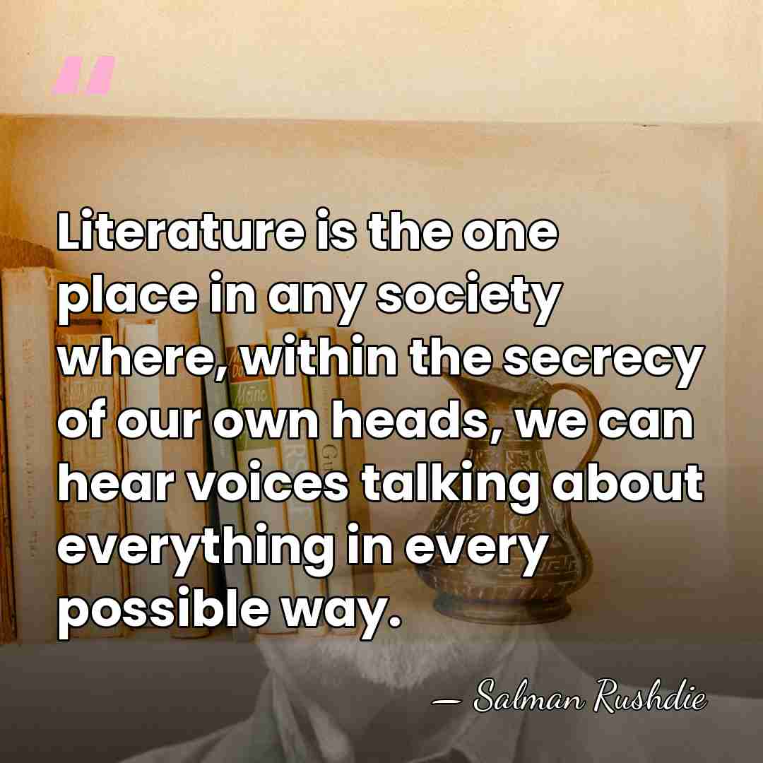 Literature is the one place in any society where, within the secrecy&hellip; - Salman Rushdie