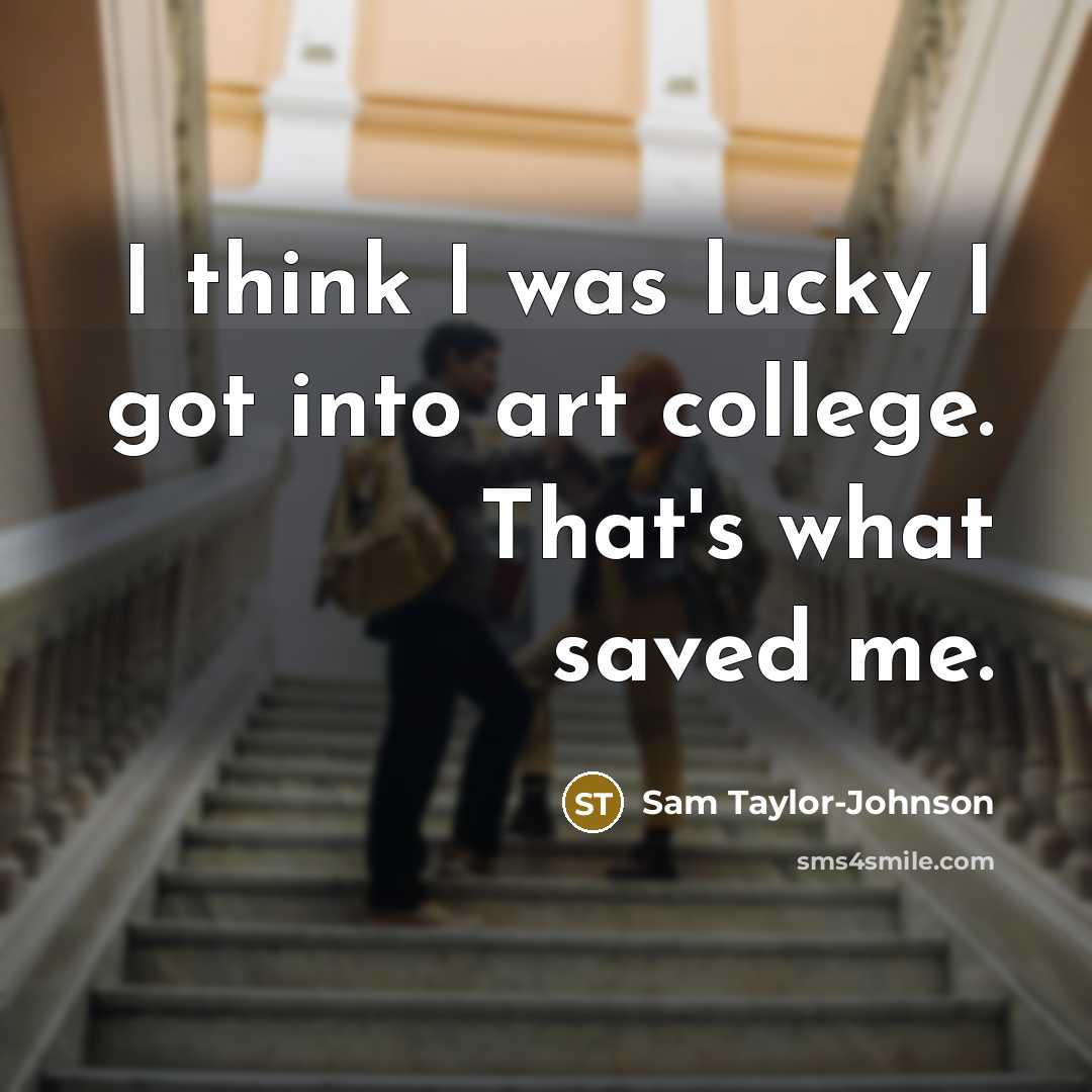 “I think I was lucky I got into art college.…” quote by Sam Taylor-Johnson