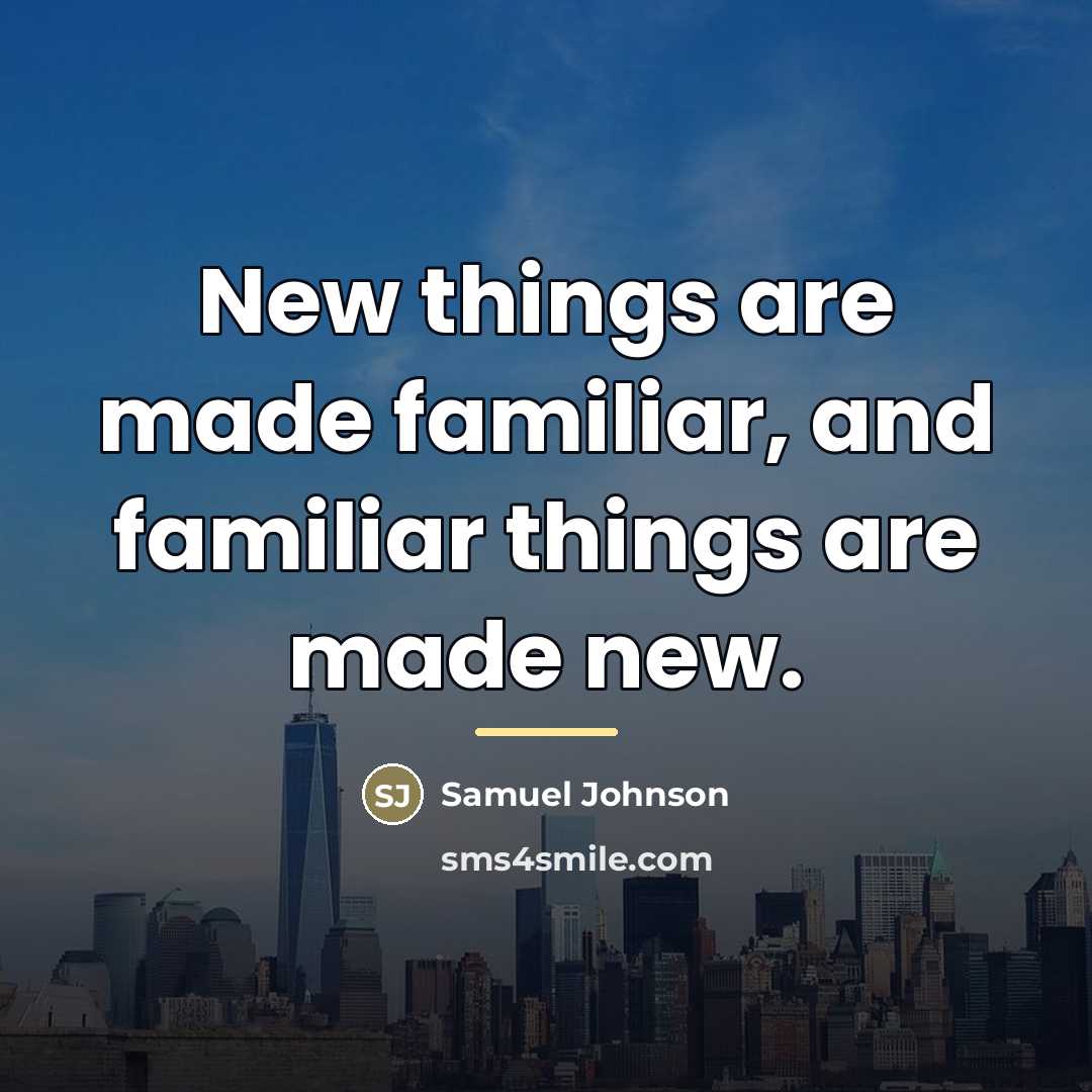 “New things are made familiar, and familiar things are made…” quote by Samuel Johnson