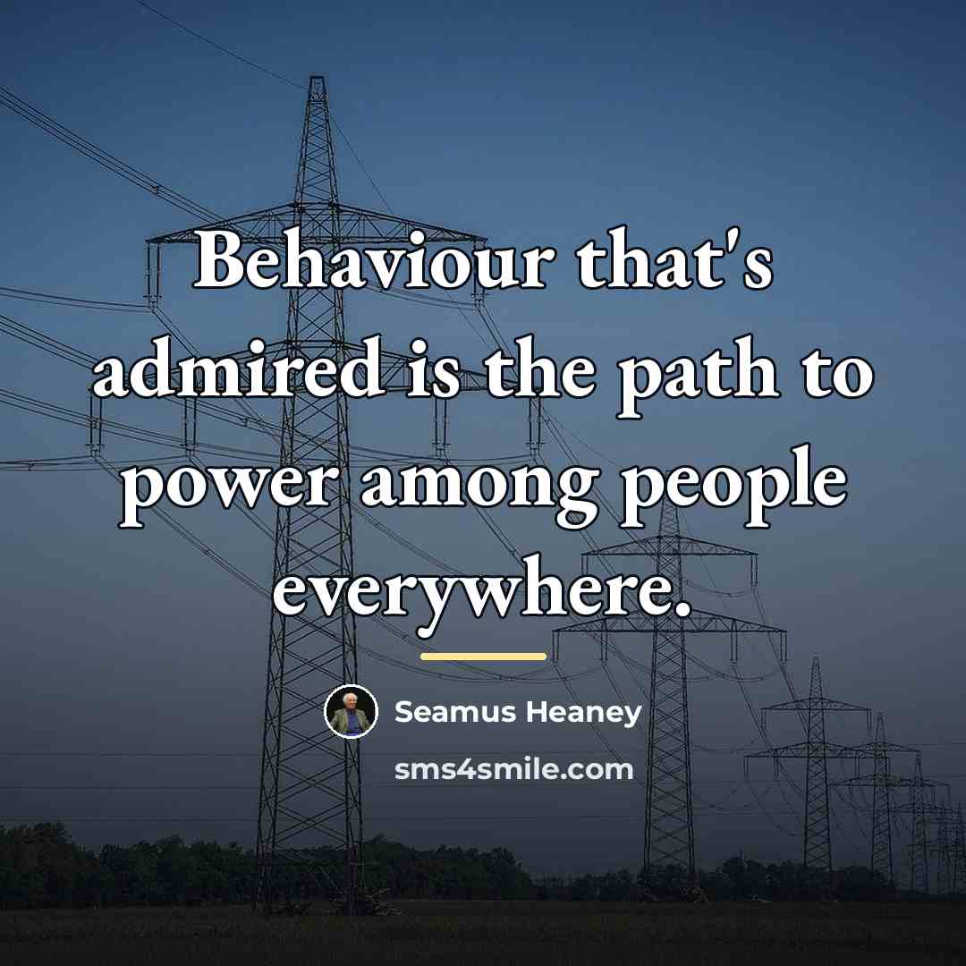 “Behaviour that's admired is the path to power among people…” quote by Seamus Heaney