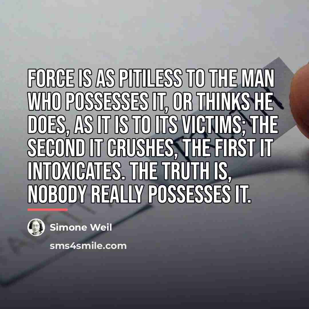 “Force is as pitiless to the man who possesses it,…” quote by Simone Weil
