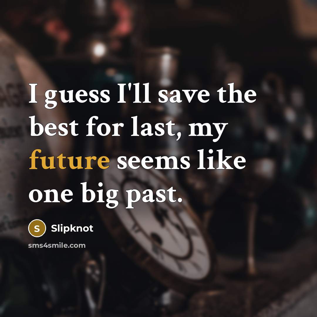 “I guess I'll save the best for last, my future…” quote by Slipknot
