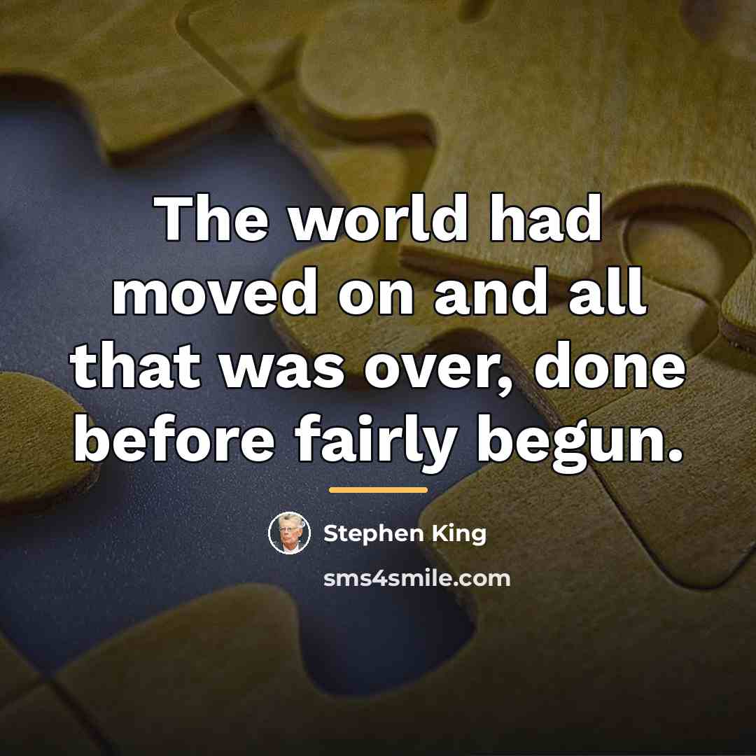 “The world had moved on and all that was over,…” quote by Stephen King