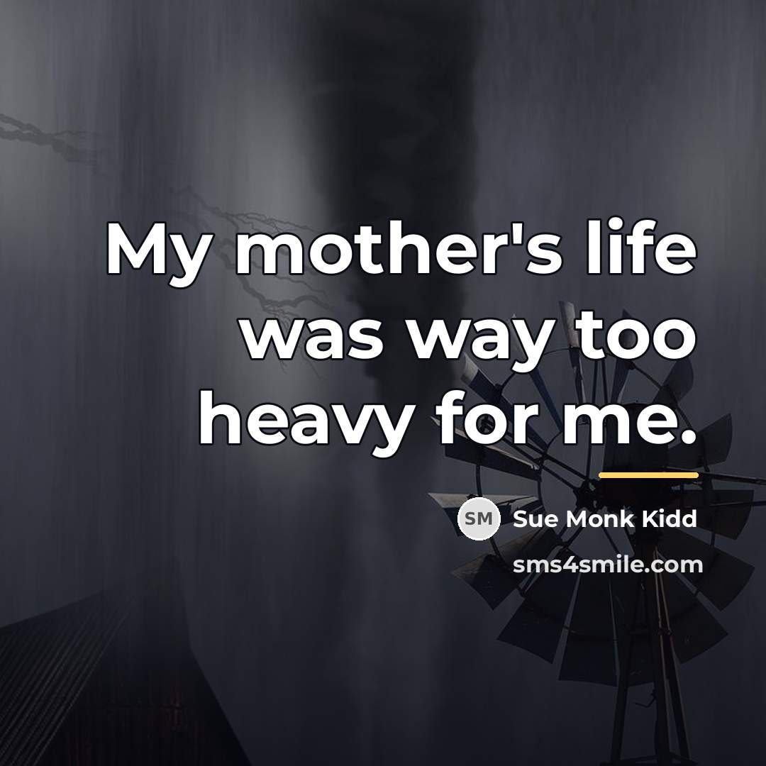“My mother's life was way too heavy for me.…” quote by Sue Monk Kidd