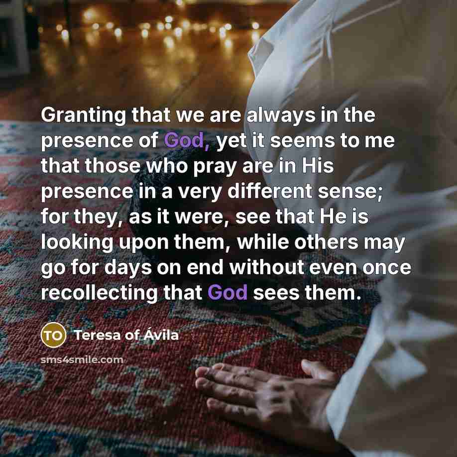 “Granting that we are always in the presence of God,…” quote by Teresa of Avila