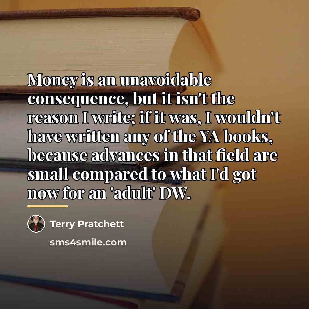 “Money is an unavoidable consequence, but it isn't the reason…” quote by Terry Pratchett