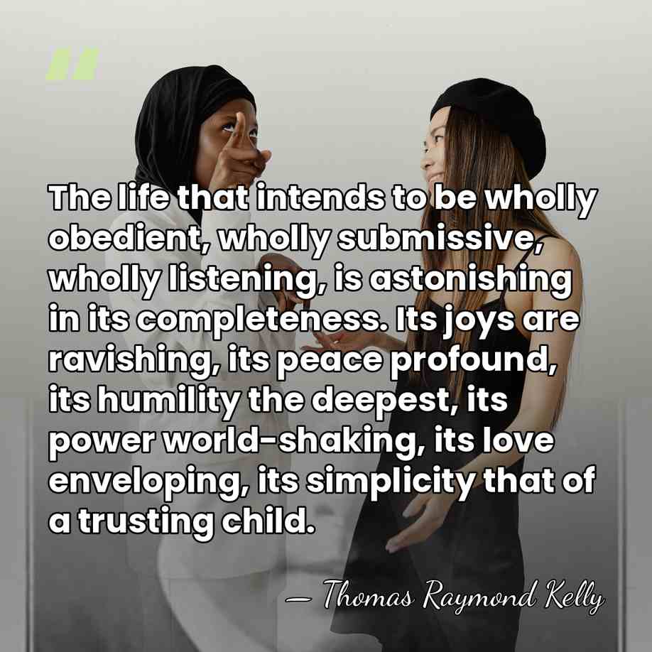 The life that intends to be wholly obedient, wholly submissive, wholly listening,&hellip; - Thomas Raymond Kelly