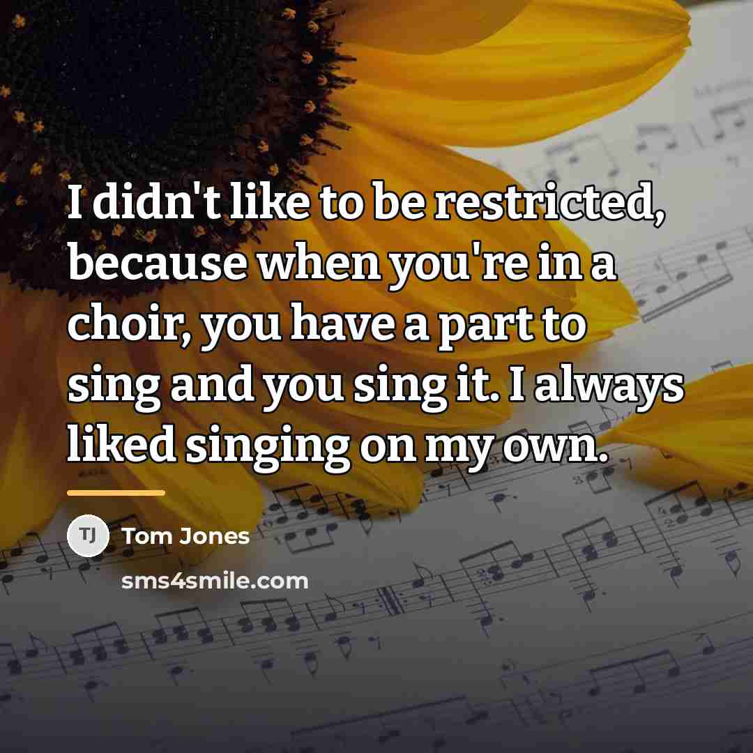 “I didn't like to be restricted, because when you're in…” quote by Tom Jones
