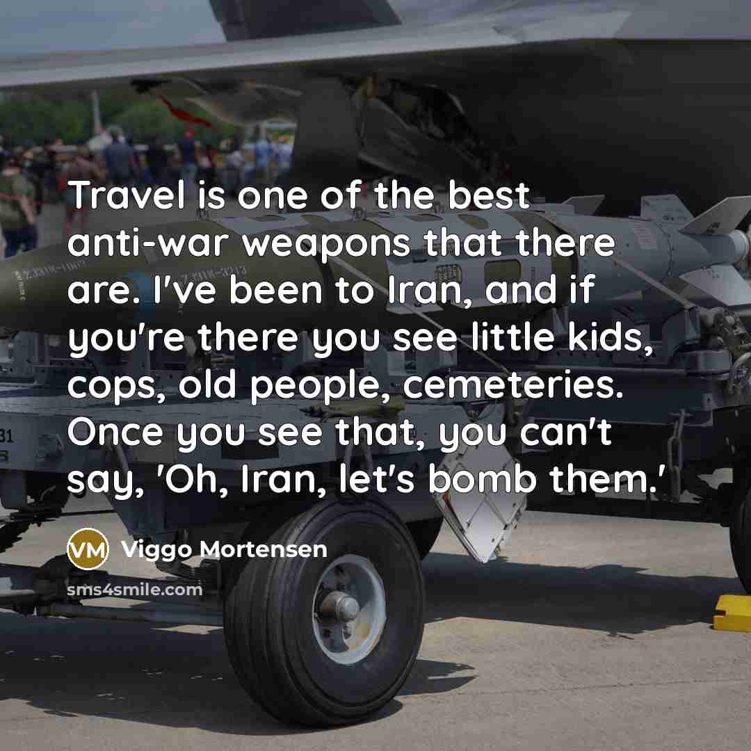 “Travel is one of the best anti-war weapons that there…” quote by Viggo Mortensen