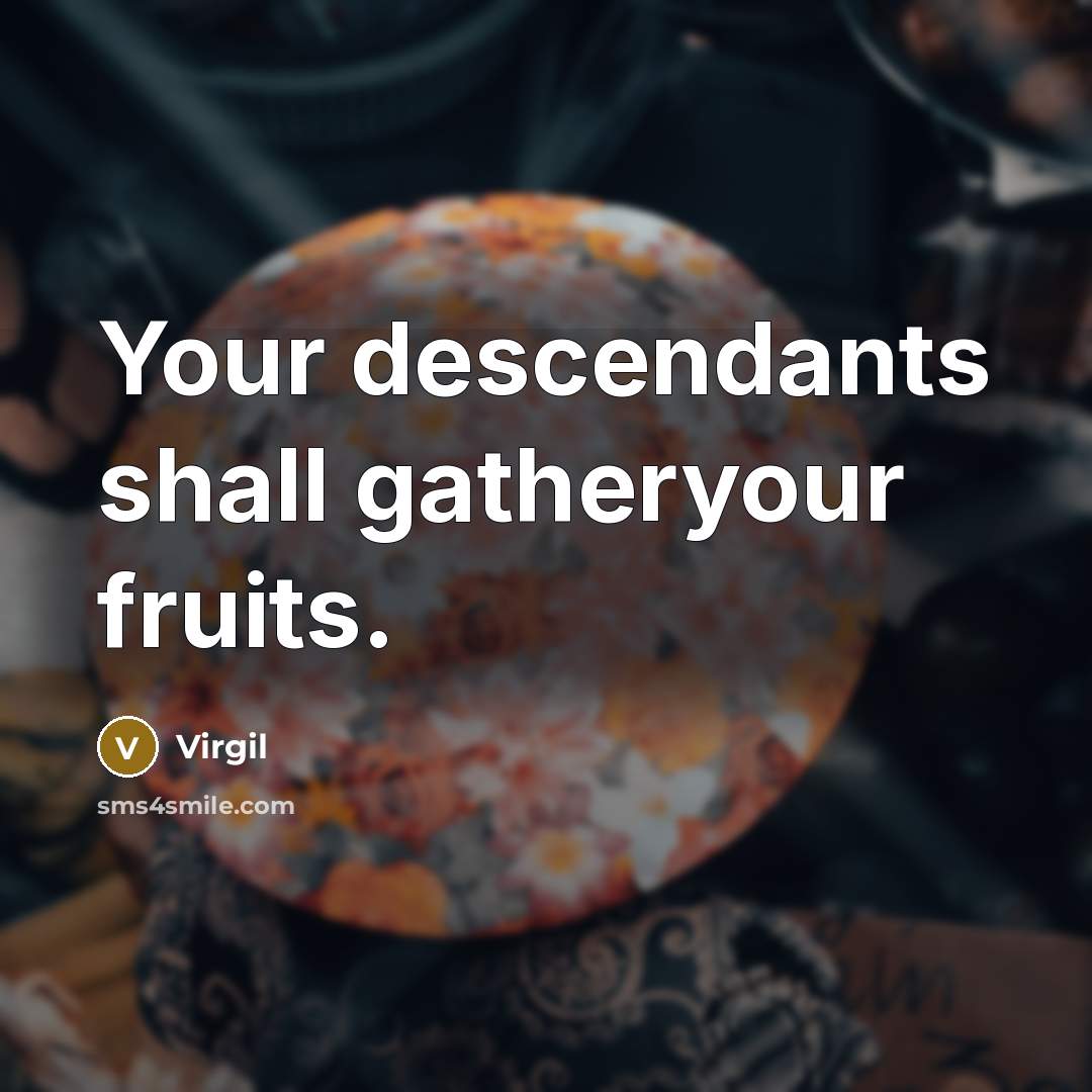 “Your descendants shall gatheryour fruits.…” quote by Virgil