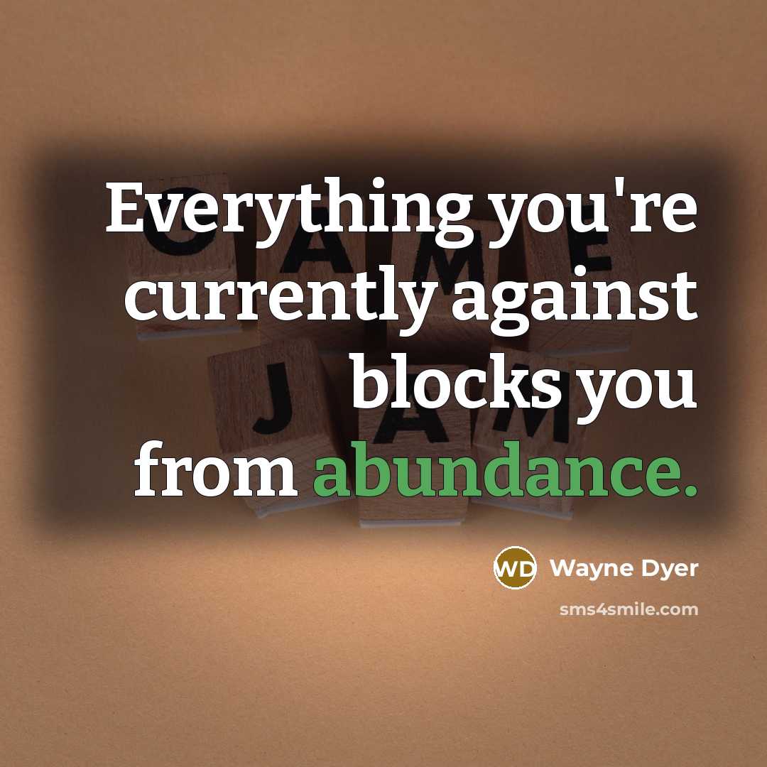 “Everything you're currently against blocks you from abundance.…” quote by Wayne Dyer
