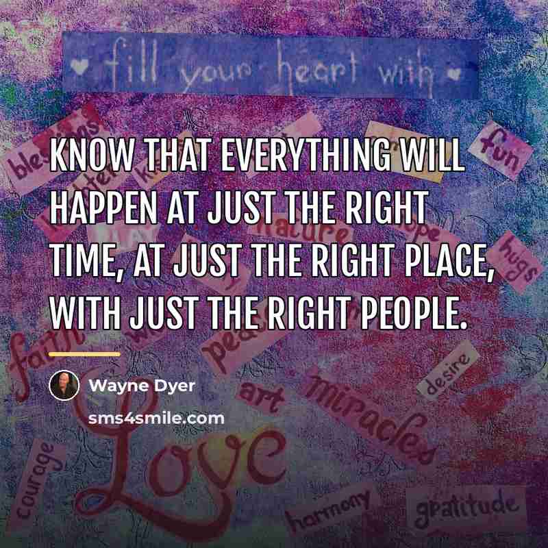 “Know that everything will happen at just the right time,…” quote by Wayne Dyer