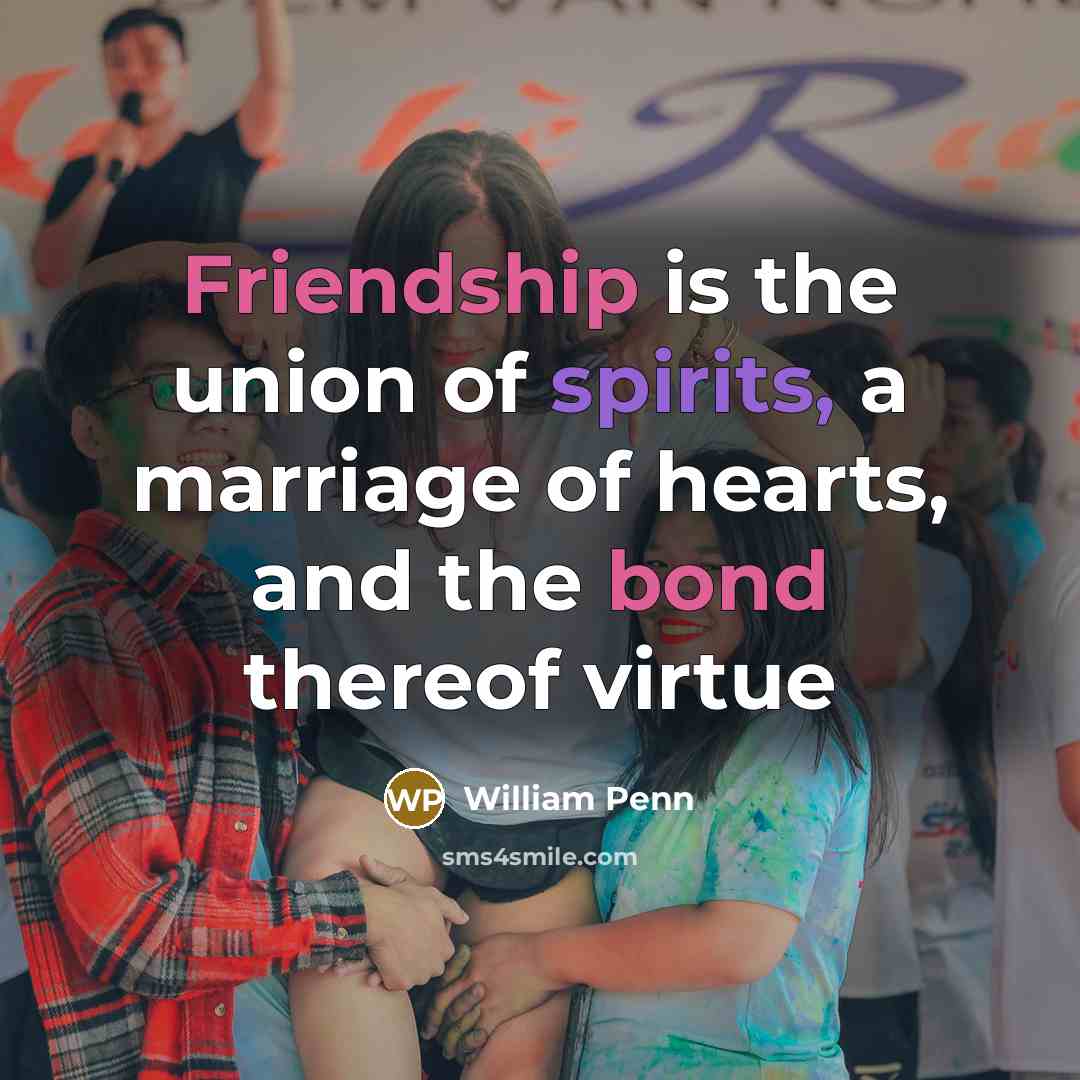 “Friendship is the union of spirits, a marriage of hearts, and the bond thereof virtue” quote by William Penn