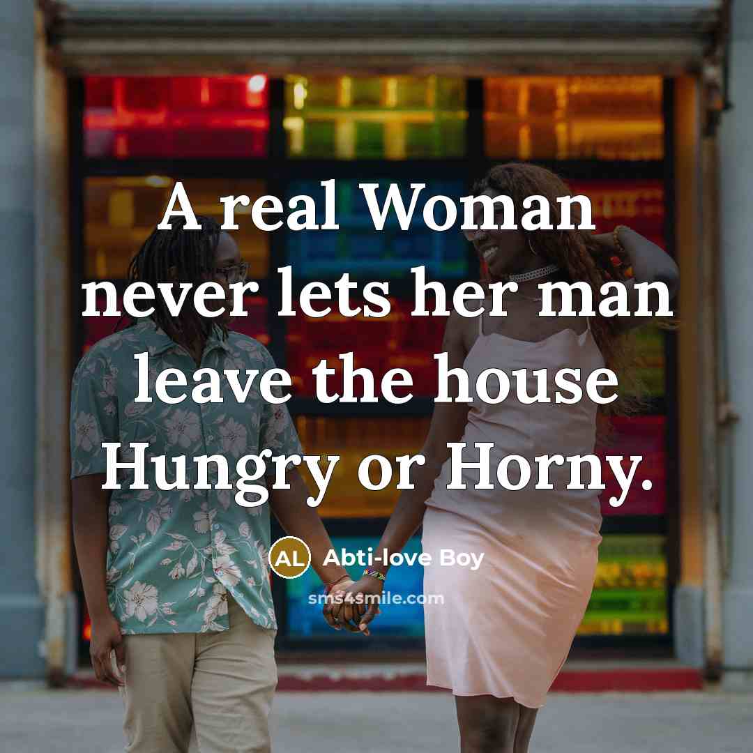 “A real Woman never lets her man leave the house Hungry or Horny.” quote by Abti-love Boy