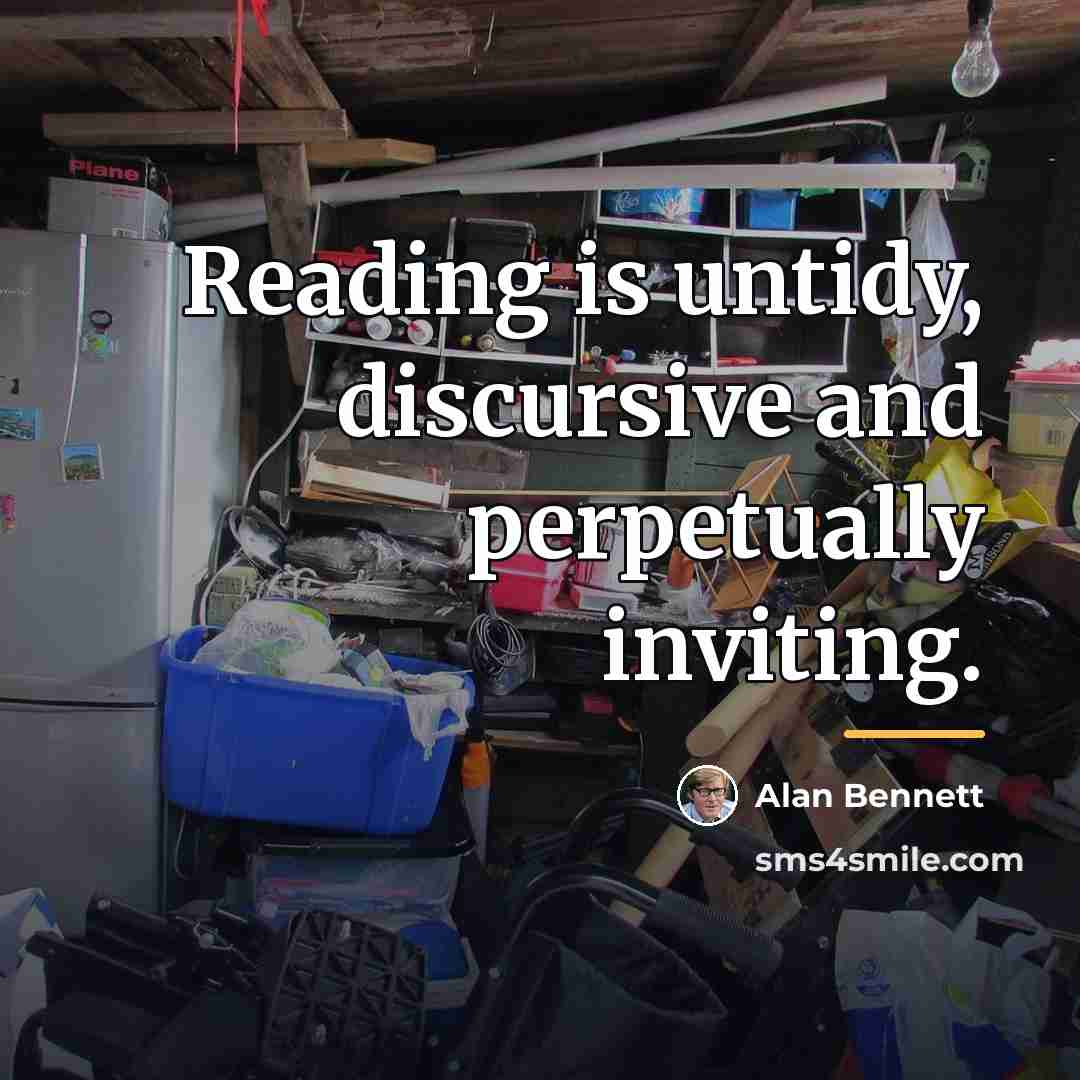 “Reading is untidy, discursive and perpetually inviting.…” quote by Alan Bennett