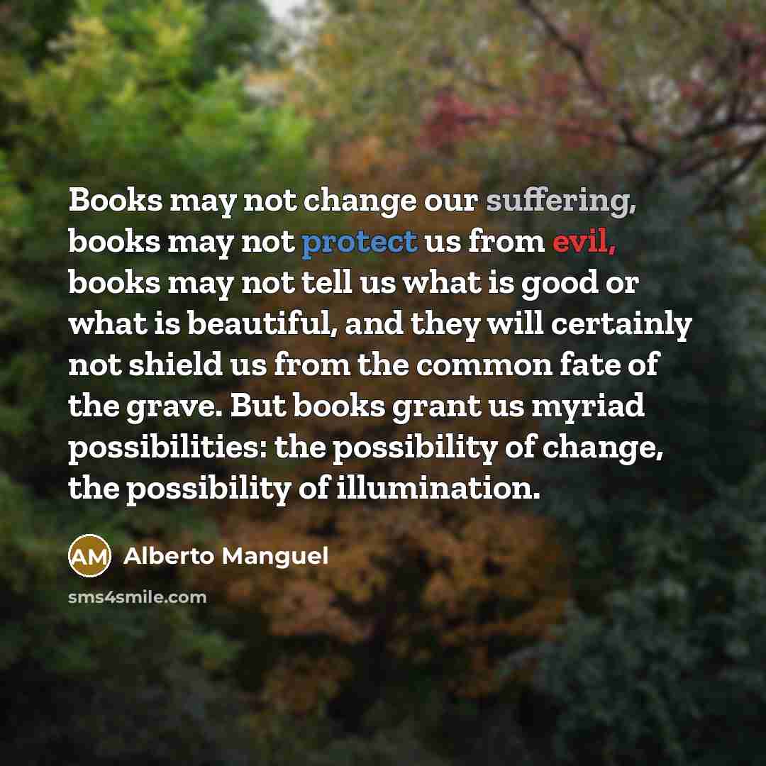“Books may not change our suffering, books may not protect…” quote by Alberto Manguel