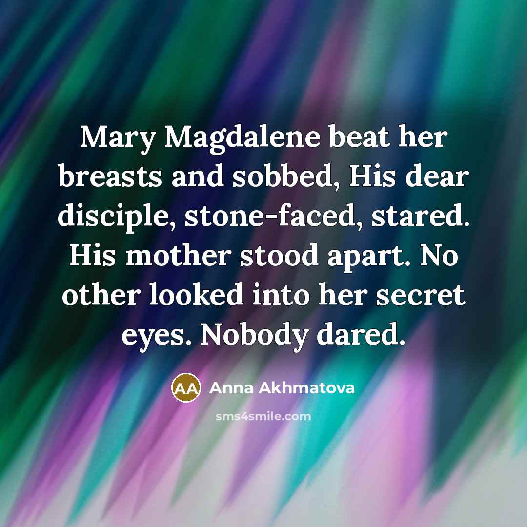 “Mary Magdalene beat her breasts and sobbed, His dear disciple,…” quote by Anna Akhmatova