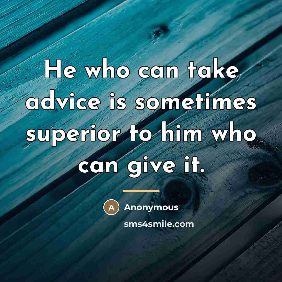 “He who can take advice is sometimes superior to him…” quote by Anonymous