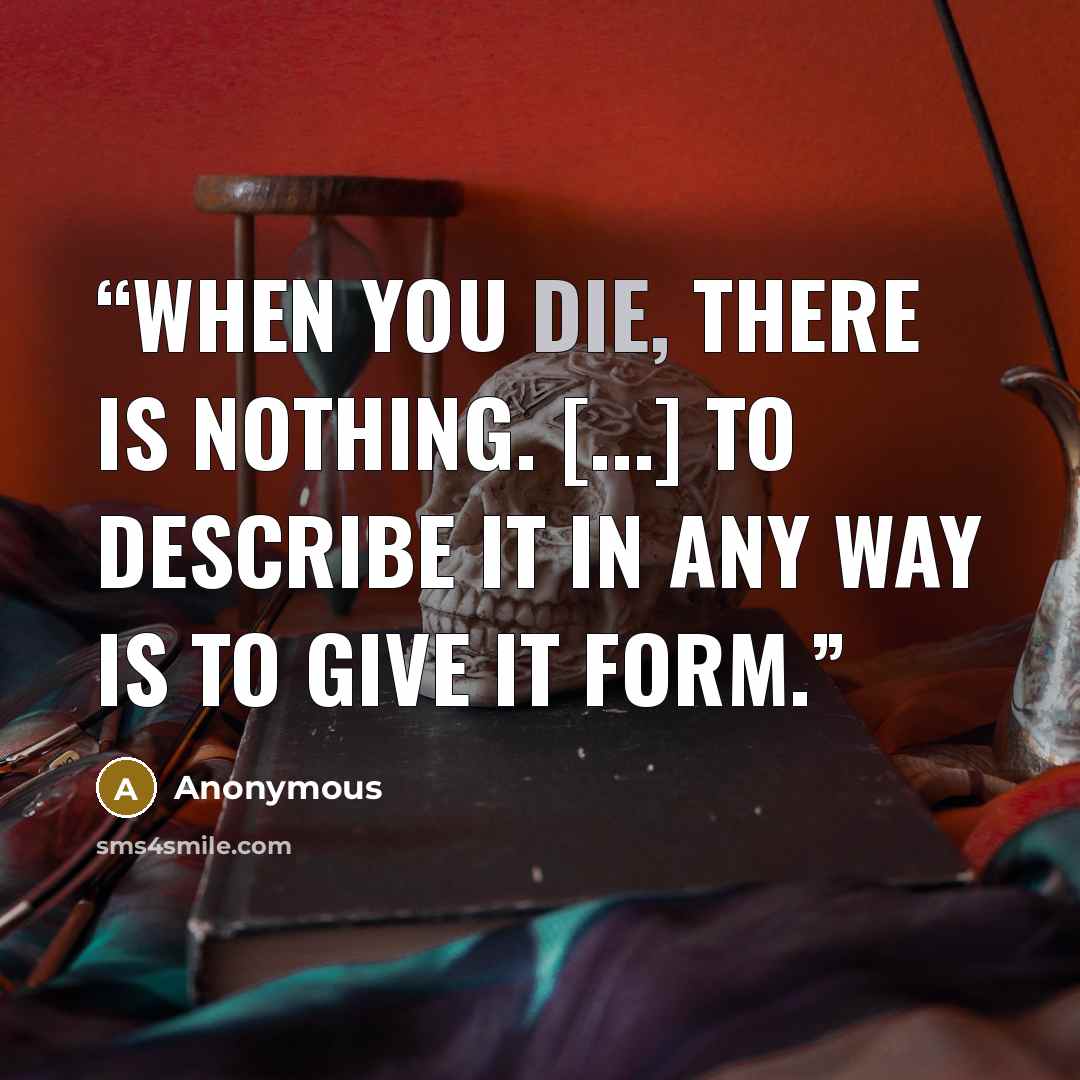 “When you die, there is nothing. [...] to describe it in any way is to give it form.” quote by Anonymous