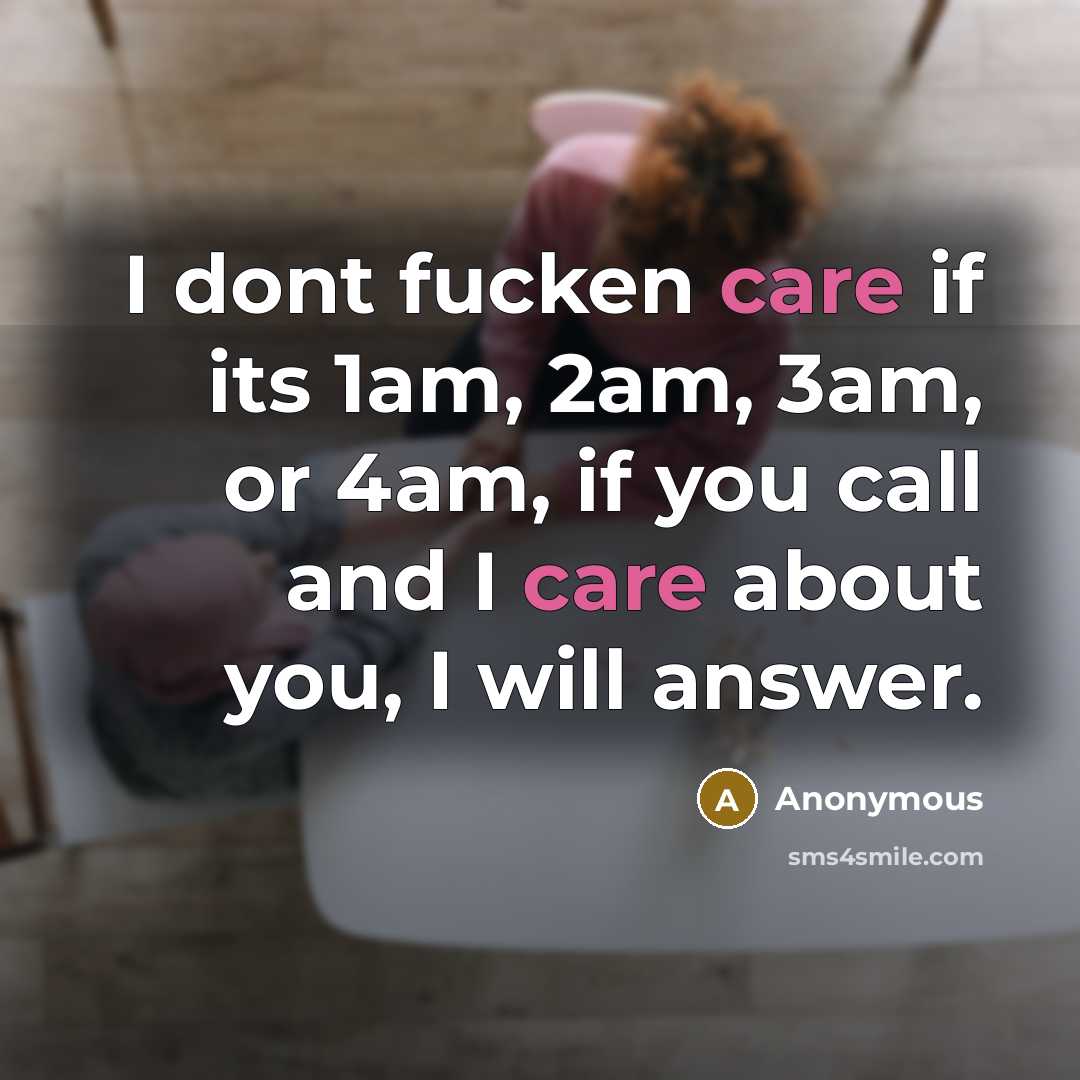 “I dont fucken care if its 1am, 2am, 3am, or 4am, if you call and I care about you, I will answer.” quote by Anonymous