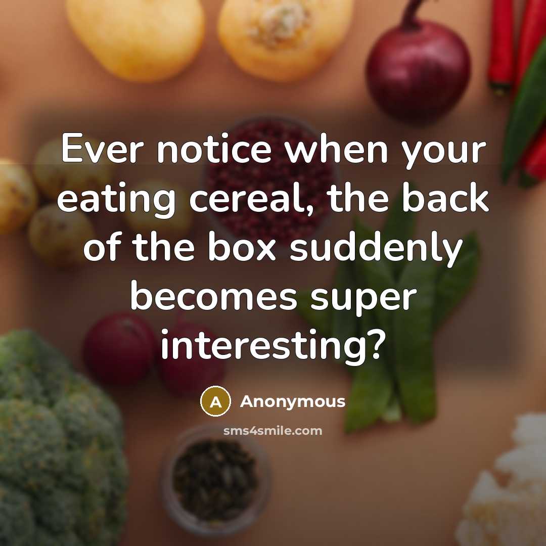 “Ever notice when your eating cereal, the back of the box suddenly becomes super interesting?” quote by Anonymous