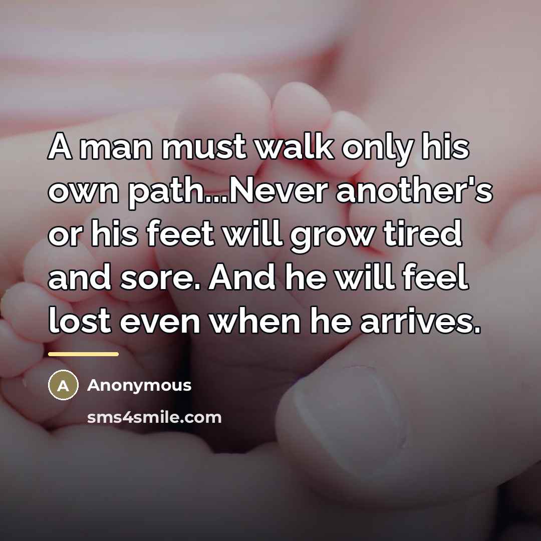 “A man must walk only his own path...Never another's or…” quote by Anonymous