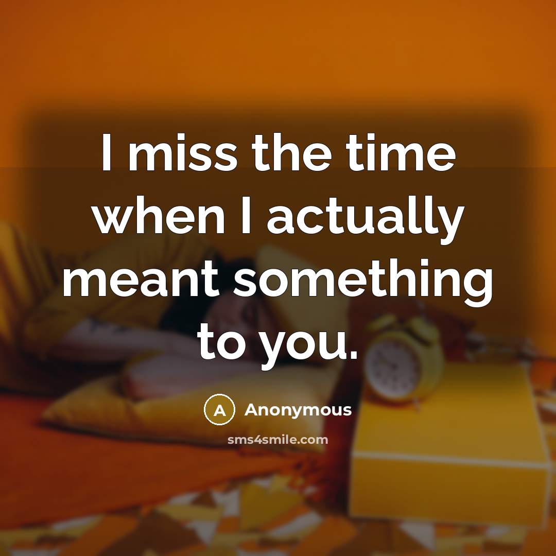 “I miss the time when I actually meant something to you.” quote by Anonymous