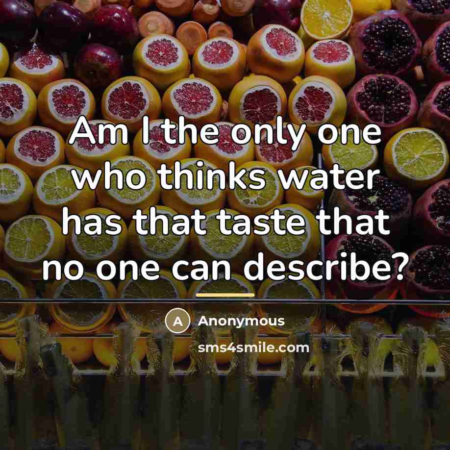 “Am I the only one who thinks water has that…” quote by Anonymous