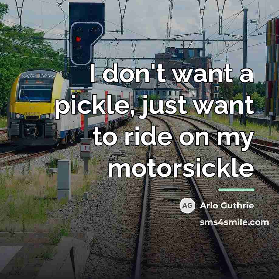 “I don't want a pickle, just want to ride on…” quote by Arlo Guthrie