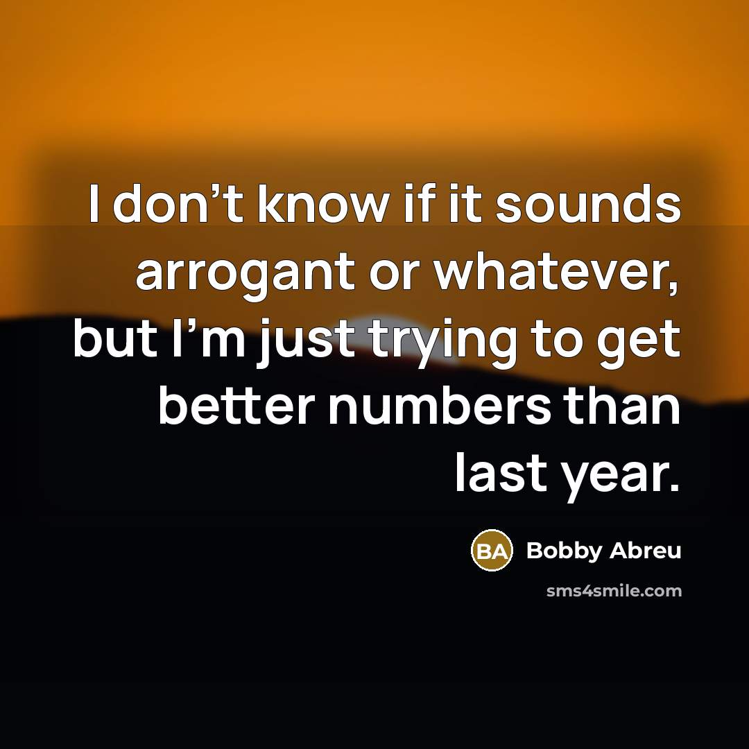 “I don't know if it sounds arrogant or whatever, but…” quote by Bobby Abreu