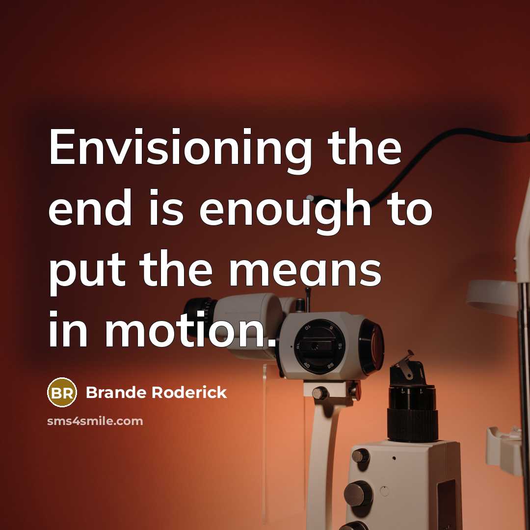 “Envisioning the end is enough to put the means in…” quote by Brande Roderick