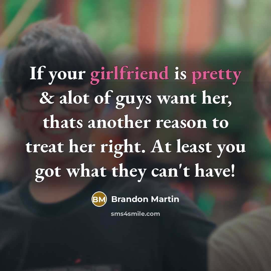 “If your girlfriend is pretty & alot of guys want her, thats another reason to treat her right. At least you got what they can't have!” quote by Brandon Martin