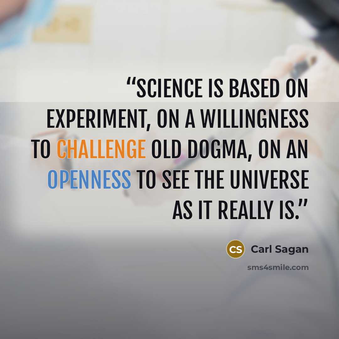 “Science is based on experiment, on a willingness to challenge old dogma, on an openness to see the universe as it really is.” quote by Carl Sagan