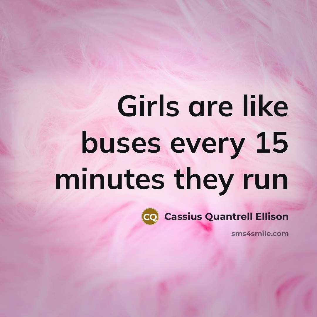 “Girls are like buses every 15 minutes they run…” quote by Cassius Quantrell Ellison